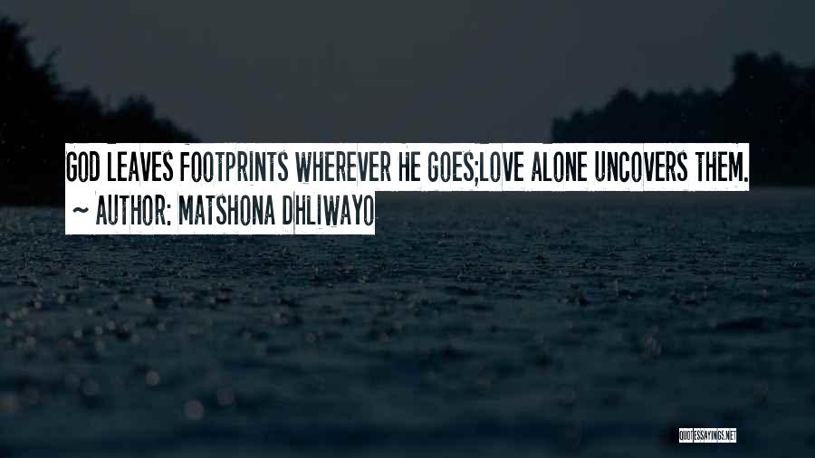 Matshona Dhliwayo Quotes: God Leaves Footprints Wherever He Goes;love Alone Uncovers Them.