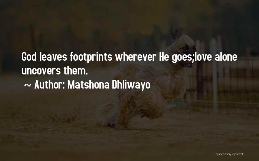 Matshona Dhliwayo Quotes: God Leaves Footprints Wherever He Goes;love Alone Uncovers Them.