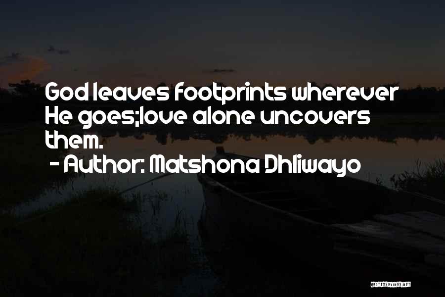 Matshona Dhliwayo Quotes: God Leaves Footprints Wherever He Goes;love Alone Uncovers Them.
