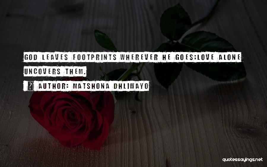Matshona Dhliwayo Quotes: God Leaves Footprints Wherever He Goes;love Alone Uncovers Them.
