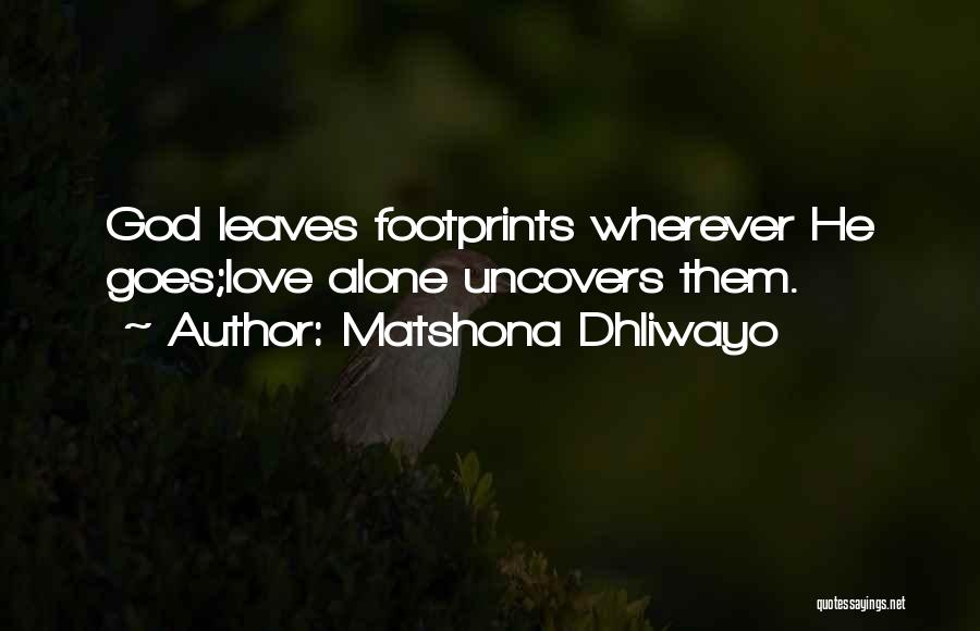 Matshona Dhliwayo Quotes: God Leaves Footprints Wherever He Goes;love Alone Uncovers Them.