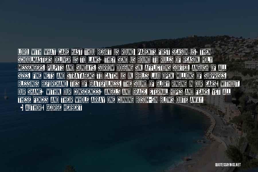 George Herbert Quotes: Lord, With What Care Hast Thou Begirt Us Round! Parents First Season Us; Then Schoolmasters Deliver Us To Laws; They