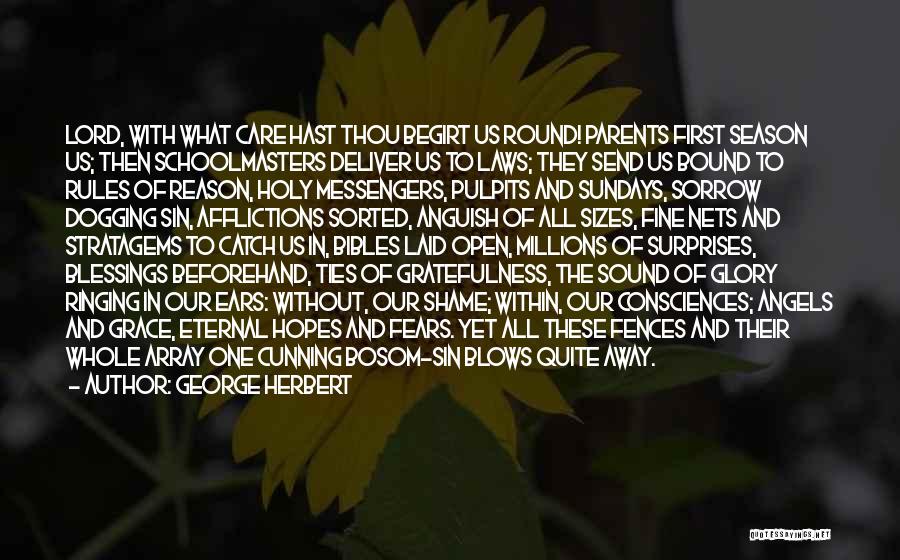 George Herbert Quotes: Lord, With What Care Hast Thou Begirt Us Round! Parents First Season Us; Then Schoolmasters Deliver Us To Laws; They