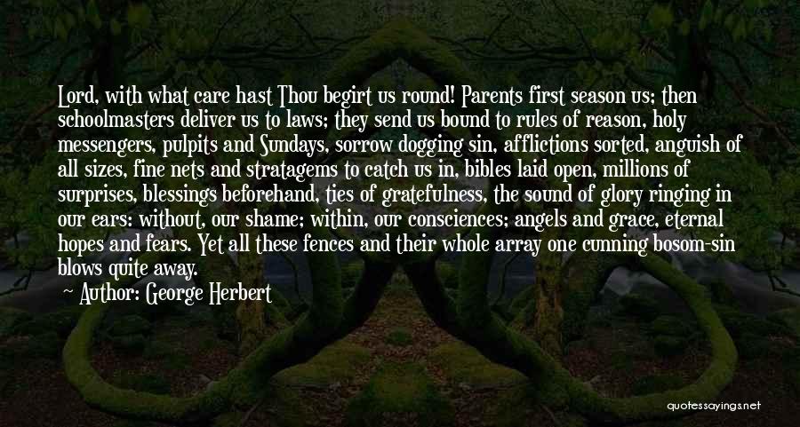 George Herbert Quotes: Lord, With What Care Hast Thou Begirt Us Round! Parents First Season Us; Then Schoolmasters Deliver Us To Laws; They