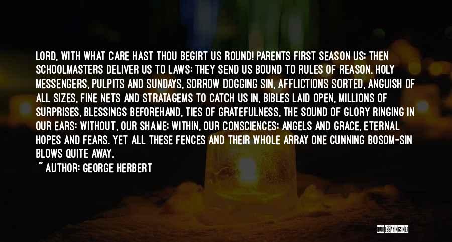 George Herbert Quotes: Lord, With What Care Hast Thou Begirt Us Round! Parents First Season Us; Then Schoolmasters Deliver Us To Laws; They