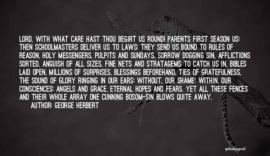 George Herbert Quotes: Lord, With What Care Hast Thou Begirt Us Round! Parents First Season Us; Then Schoolmasters Deliver Us To Laws; They