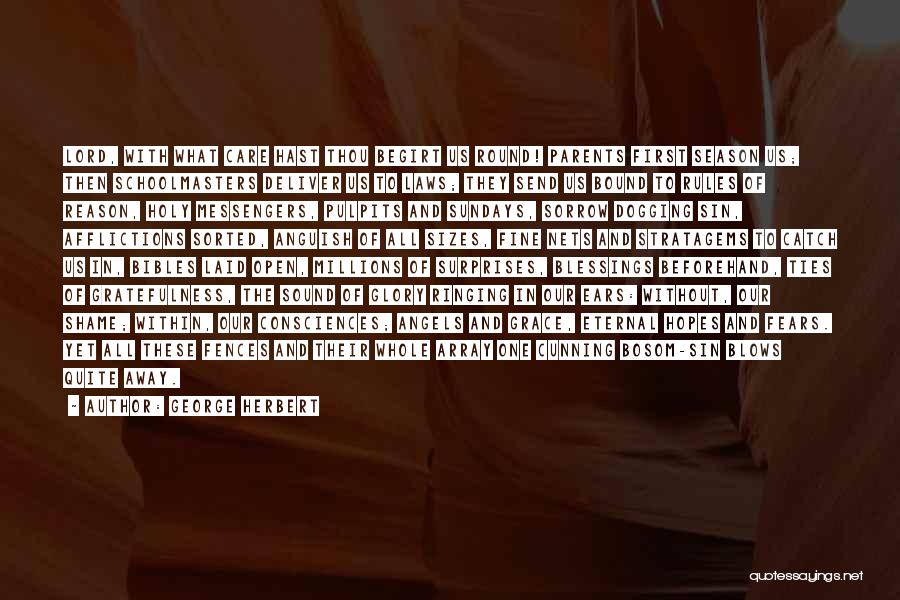 George Herbert Quotes: Lord, With What Care Hast Thou Begirt Us Round! Parents First Season Us; Then Schoolmasters Deliver Us To Laws; They
