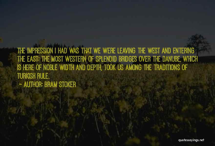 Bram Stoker Quotes: The Impression I Had Was That We Were Leaving The West And Entering The East; The Most Western Of Splendid