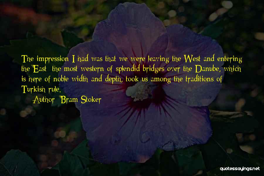 Bram Stoker Quotes: The Impression I Had Was That We Were Leaving The West And Entering The East; The Most Western Of Splendid