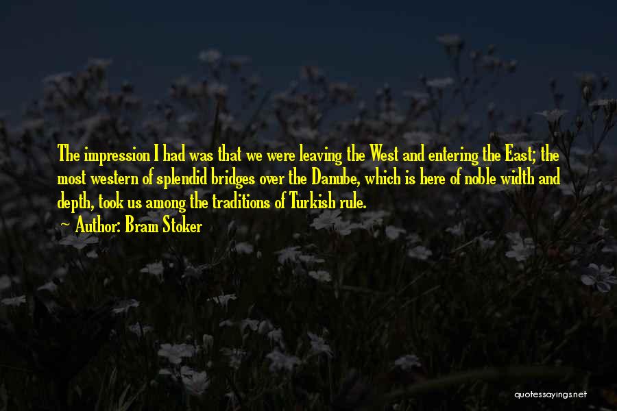 Bram Stoker Quotes: The Impression I Had Was That We Were Leaving The West And Entering The East; The Most Western Of Splendid