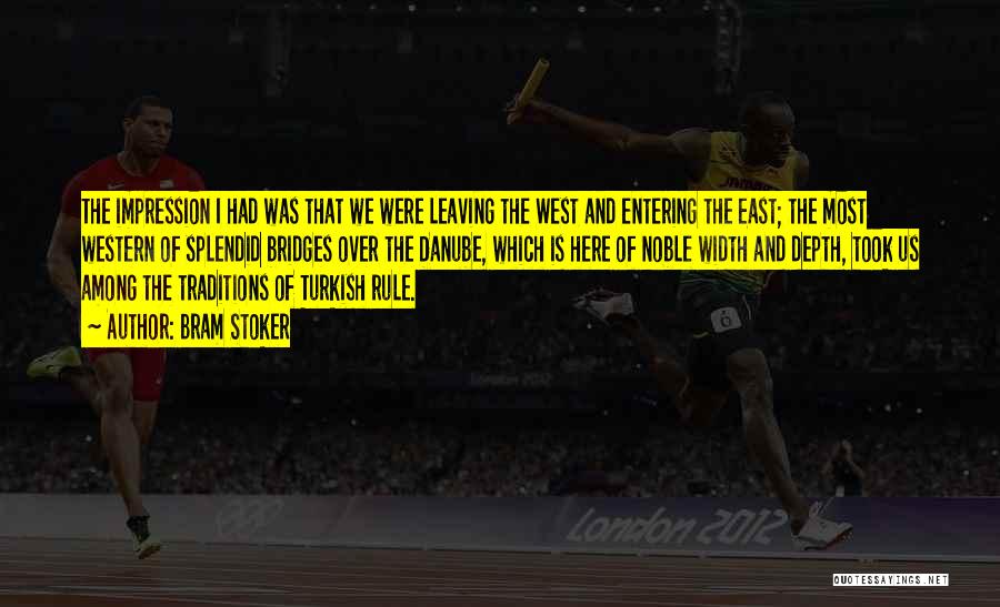 Bram Stoker Quotes: The Impression I Had Was That We Were Leaving The West And Entering The East; The Most Western Of Splendid