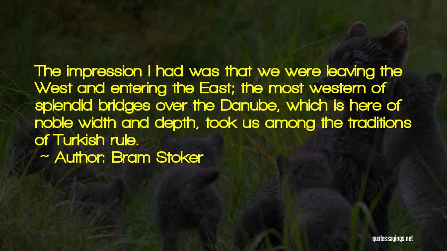 Bram Stoker Quotes: The Impression I Had Was That We Were Leaving The West And Entering The East; The Most Western Of Splendid