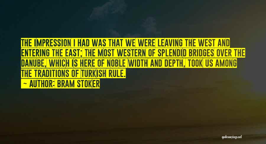 Bram Stoker Quotes: The Impression I Had Was That We Were Leaving The West And Entering The East; The Most Western Of Splendid