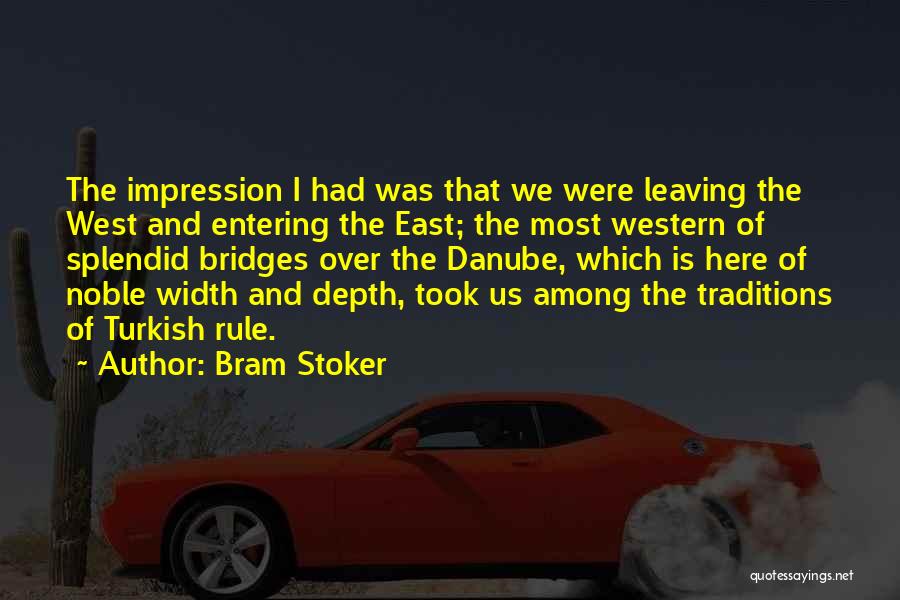 Bram Stoker Quotes: The Impression I Had Was That We Were Leaving The West And Entering The East; The Most Western Of Splendid