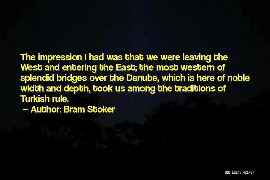 Bram Stoker Quotes: The Impression I Had Was That We Were Leaving The West And Entering The East; The Most Western Of Splendid