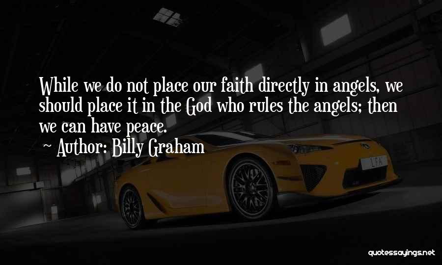 Billy Graham Quotes: While We Do Not Place Our Faith Directly In Angels, We Should Place It In The God Who Rules The