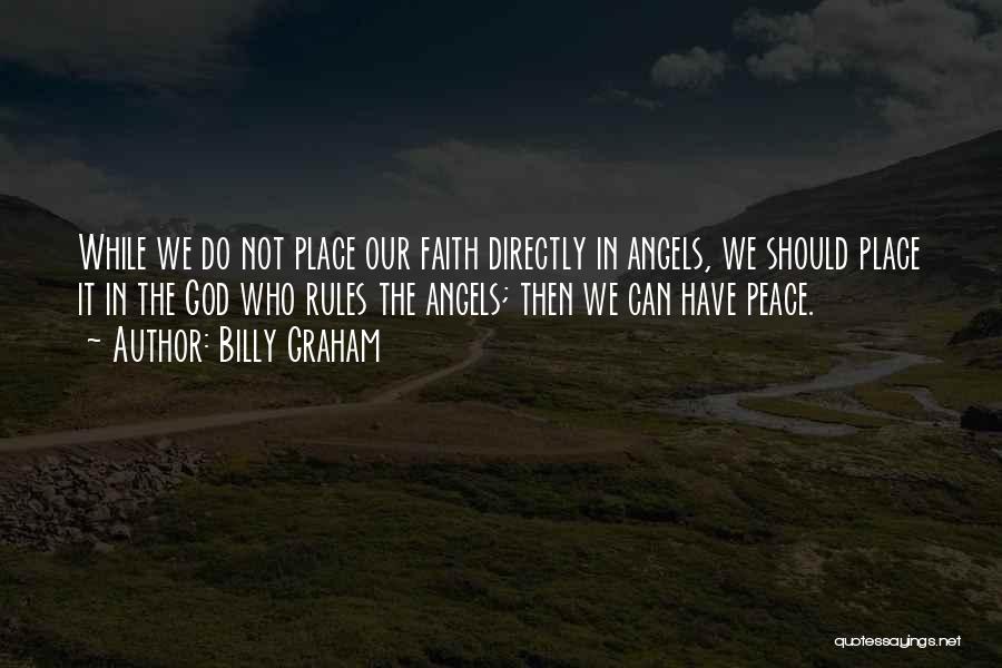 Billy Graham Quotes: While We Do Not Place Our Faith Directly In Angels, We Should Place It In The God Who Rules The