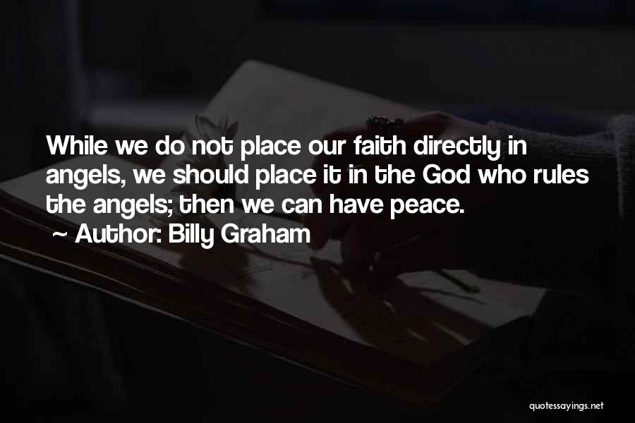 Billy Graham Quotes: While We Do Not Place Our Faith Directly In Angels, We Should Place It In The God Who Rules The
