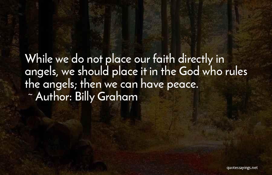 Billy Graham Quotes: While We Do Not Place Our Faith Directly In Angels, We Should Place It In The God Who Rules The