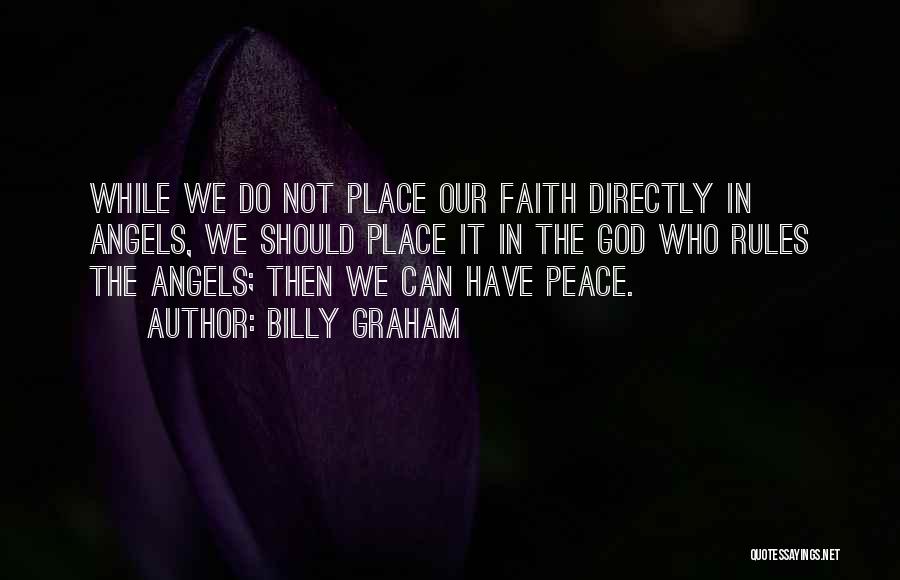 Billy Graham Quotes: While We Do Not Place Our Faith Directly In Angels, We Should Place It In The God Who Rules The