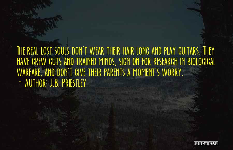 J.B. Priestley Quotes: The Real Lost Souls Don't Wear Their Hair Long And Play Guitars. They Have Crew Cuts And Trained Minds, Sign