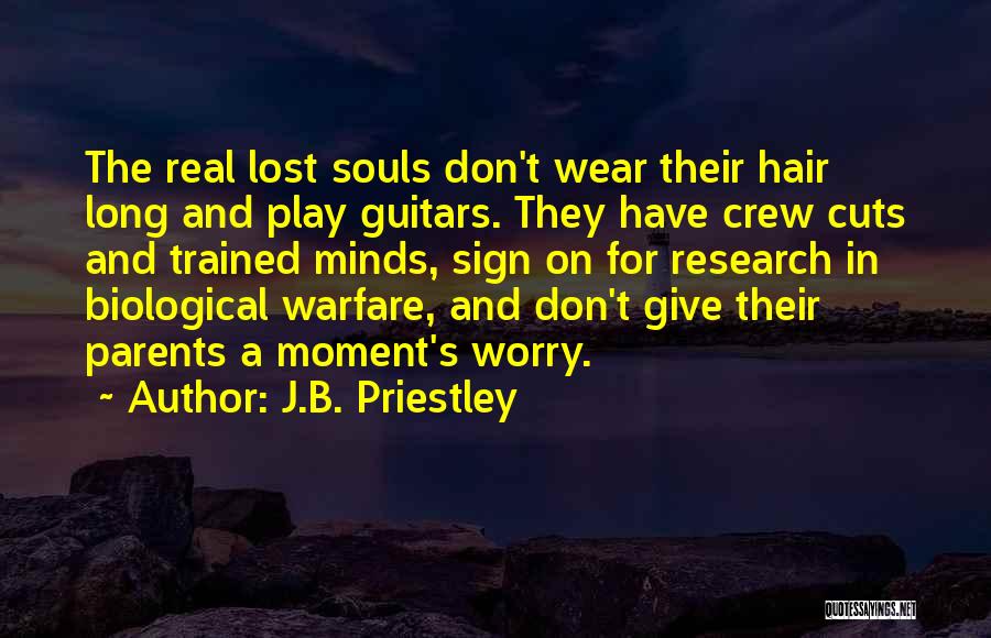 J.B. Priestley Quotes: The Real Lost Souls Don't Wear Their Hair Long And Play Guitars. They Have Crew Cuts And Trained Minds, Sign