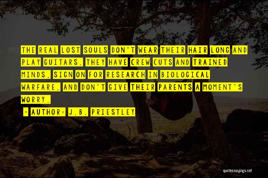 J.B. Priestley Quotes: The Real Lost Souls Don't Wear Their Hair Long And Play Guitars. They Have Crew Cuts And Trained Minds, Sign