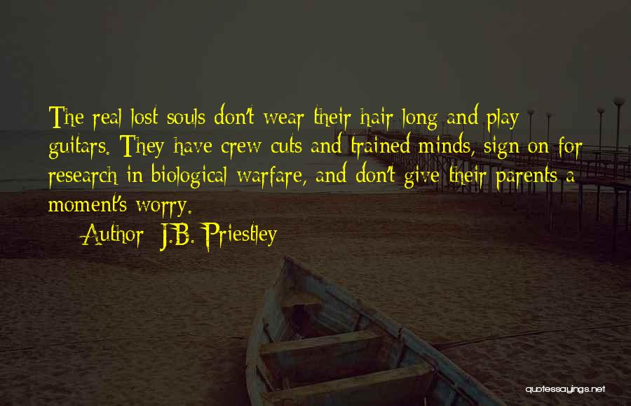 J.B. Priestley Quotes: The Real Lost Souls Don't Wear Their Hair Long And Play Guitars. They Have Crew Cuts And Trained Minds, Sign