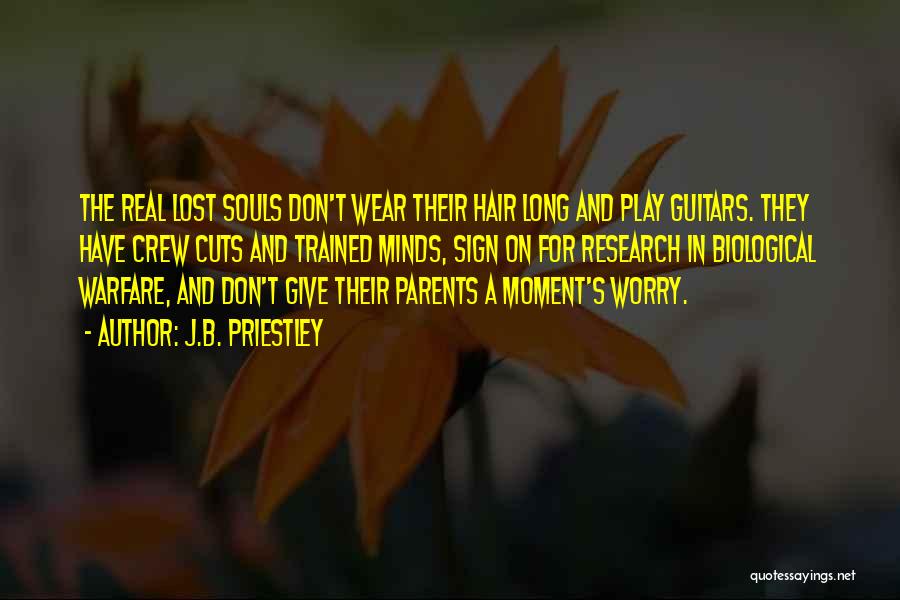 J.B. Priestley Quotes: The Real Lost Souls Don't Wear Their Hair Long And Play Guitars. They Have Crew Cuts And Trained Minds, Sign