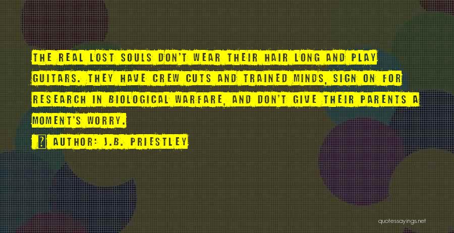 J.B. Priestley Quotes: The Real Lost Souls Don't Wear Their Hair Long And Play Guitars. They Have Crew Cuts And Trained Minds, Sign