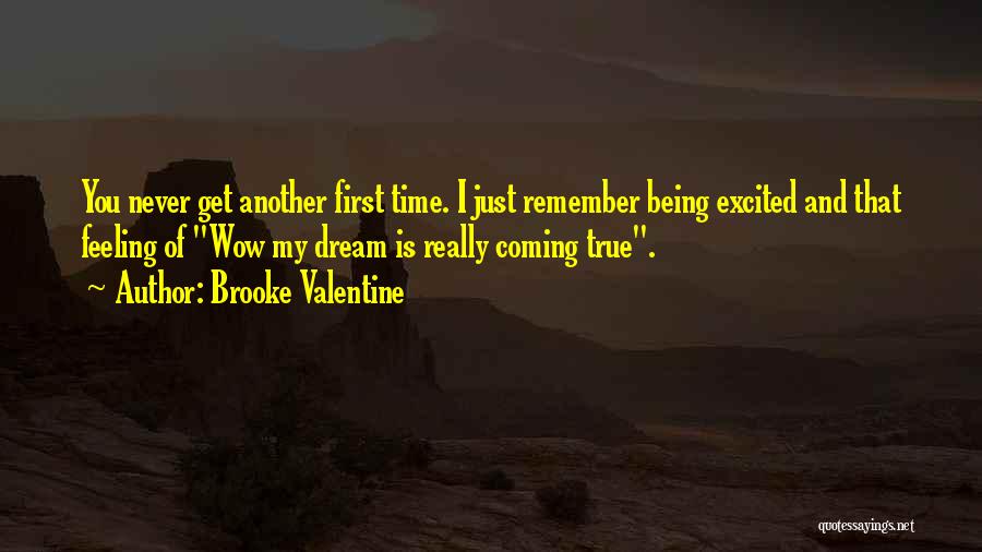 Brooke Valentine Quotes: You Never Get Another First Time. I Just Remember Being Excited And That Feeling Of Wow My Dream Is Really