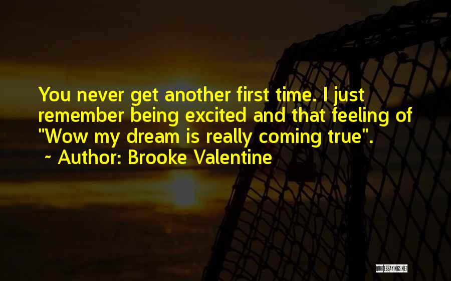 Brooke Valentine Quotes: You Never Get Another First Time. I Just Remember Being Excited And That Feeling Of Wow My Dream Is Really