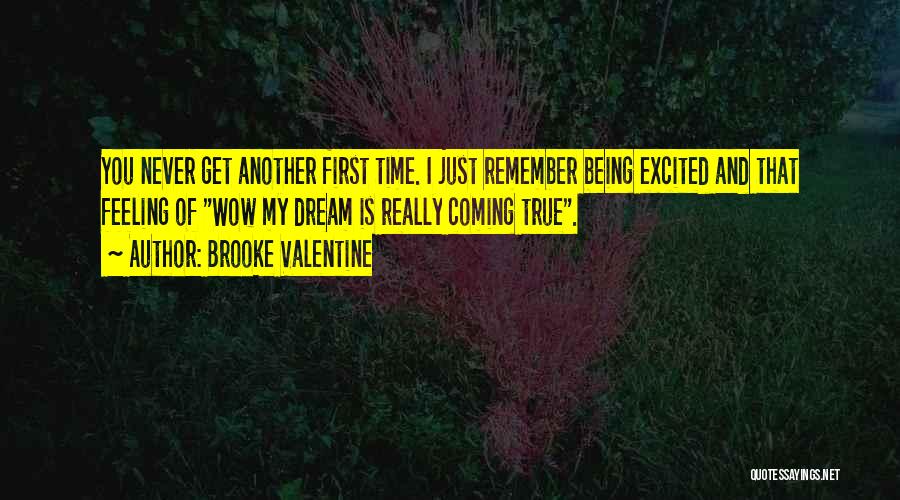 Brooke Valentine Quotes: You Never Get Another First Time. I Just Remember Being Excited And That Feeling Of Wow My Dream Is Really