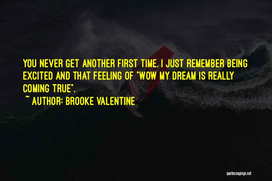 Brooke Valentine Quotes: You Never Get Another First Time. I Just Remember Being Excited And That Feeling Of Wow My Dream Is Really