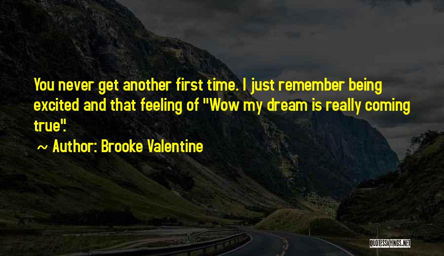 Brooke Valentine Quotes: You Never Get Another First Time. I Just Remember Being Excited And That Feeling Of Wow My Dream Is Really