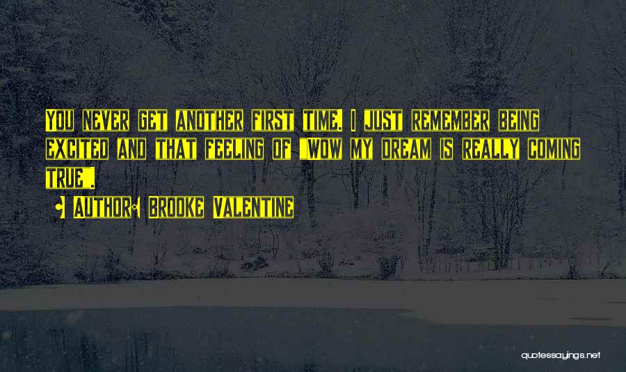 Brooke Valentine Quotes: You Never Get Another First Time. I Just Remember Being Excited And That Feeling Of Wow My Dream Is Really