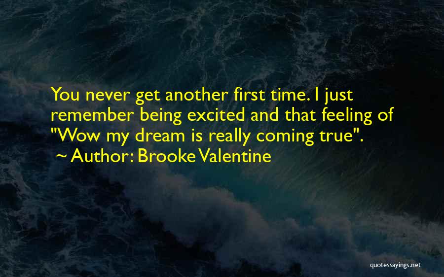 Brooke Valentine Quotes: You Never Get Another First Time. I Just Remember Being Excited And That Feeling Of Wow My Dream Is Really