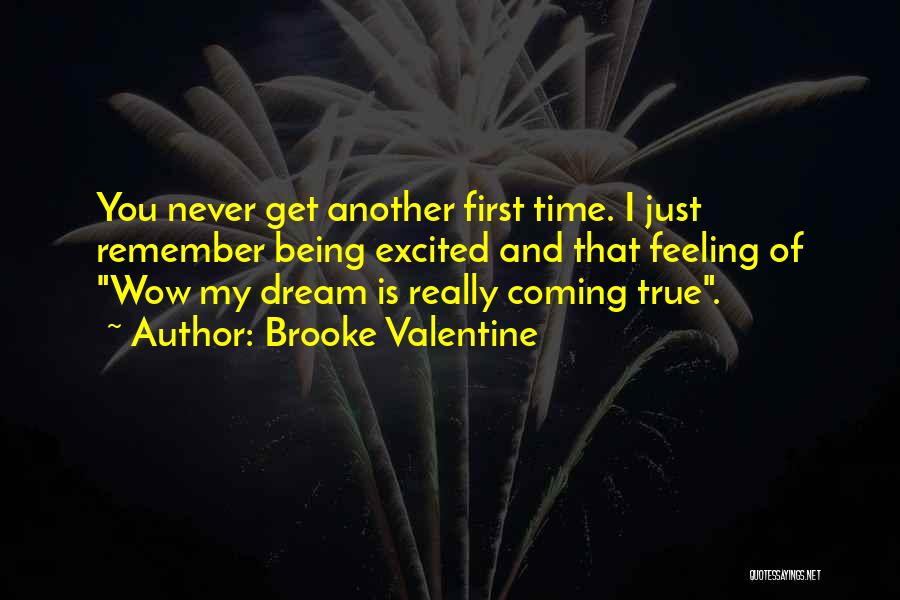 Brooke Valentine Quotes: You Never Get Another First Time. I Just Remember Being Excited And That Feeling Of Wow My Dream Is Really