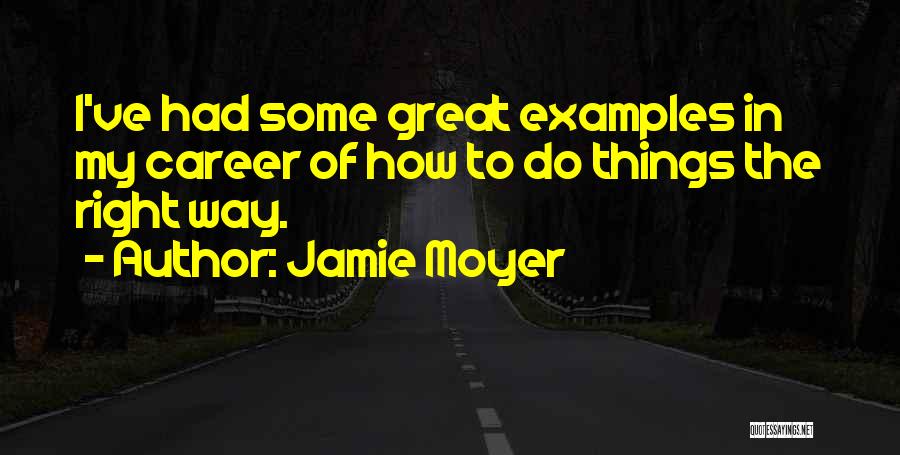 Jamie Moyer Quotes: I've Had Some Great Examples In My Career Of How To Do Things The Right Way.