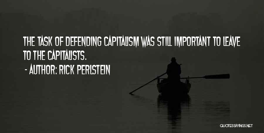 Rick Perlstein Quotes: The Task Of Defending Capitalism Was Still Important To Leave To The Capitalists.