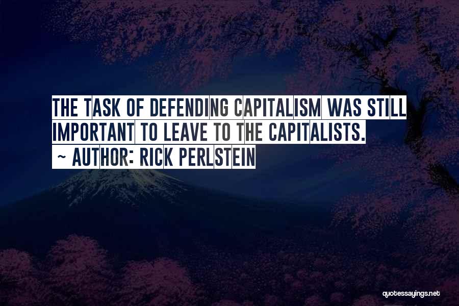 Rick Perlstein Quotes: The Task Of Defending Capitalism Was Still Important To Leave To The Capitalists.