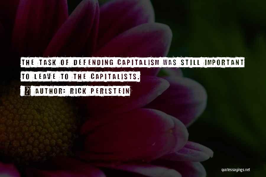 Rick Perlstein Quotes: The Task Of Defending Capitalism Was Still Important To Leave To The Capitalists.