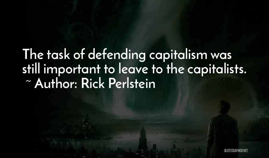 Rick Perlstein Quotes: The Task Of Defending Capitalism Was Still Important To Leave To The Capitalists.