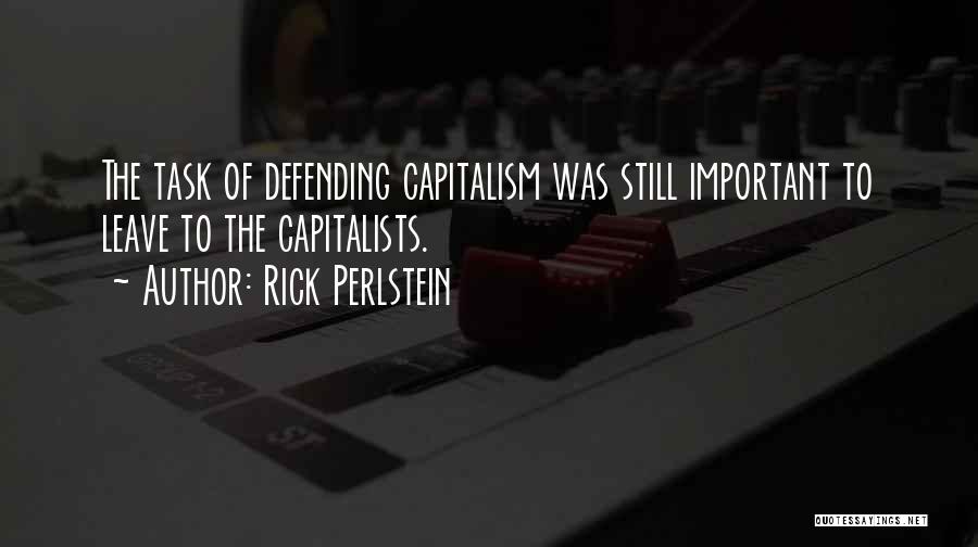 Rick Perlstein Quotes: The Task Of Defending Capitalism Was Still Important To Leave To The Capitalists.