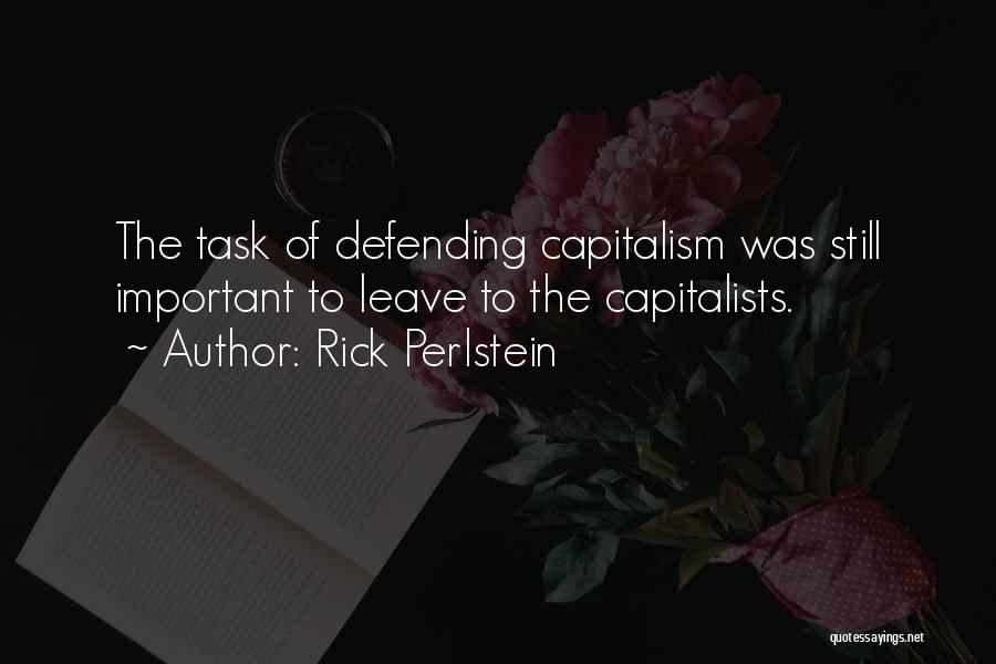 Rick Perlstein Quotes: The Task Of Defending Capitalism Was Still Important To Leave To The Capitalists.