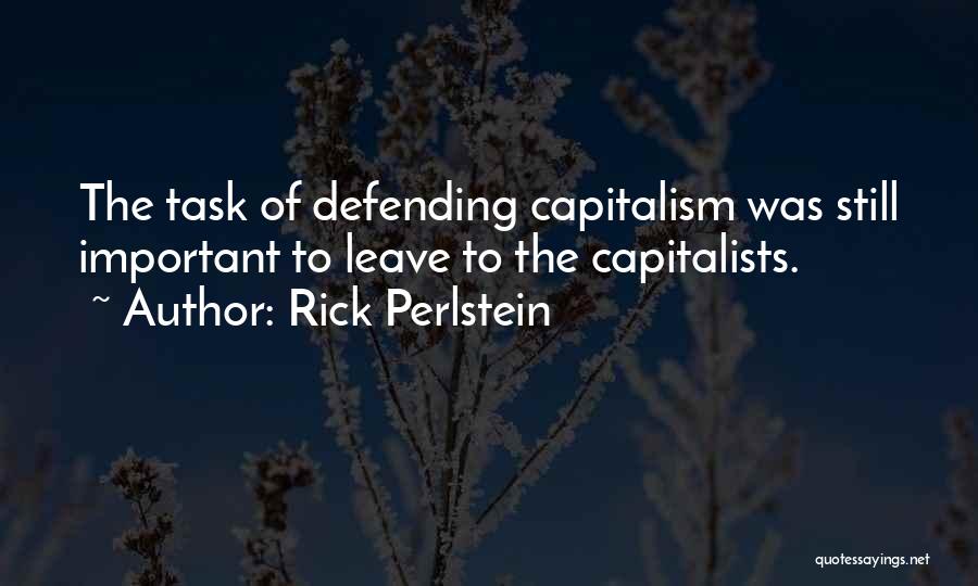 Rick Perlstein Quotes: The Task Of Defending Capitalism Was Still Important To Leave To The Capitalists.