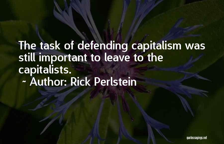 Rick Perlstein Quotes: The Task Of Defending Capitalism Was Still Important To Leave To The Capitalists.