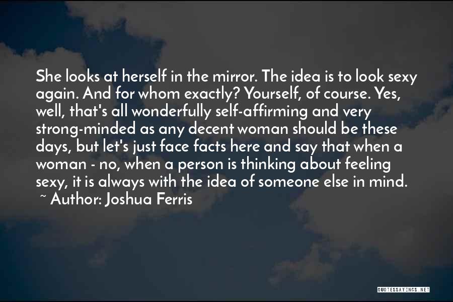 Joshua Ferris Quotes: She Looks At Herself In The Mirror. The Idea Is To Look Sexy Again. And For Whom Exactly? Yourself, Of