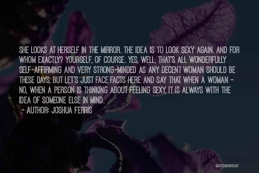 Joshua Ferris Quotes: She Looks At Herself In The Mirror. The Idea Is To Look Sexy Again. And For Whom Exactly? Yourself, Of