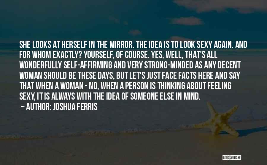 Joshua Ferris Quotes: She Looks At Herself In The Mirror. The Idea Is To Look Sexy Again. And For Whom Exactly? Yourself, Of